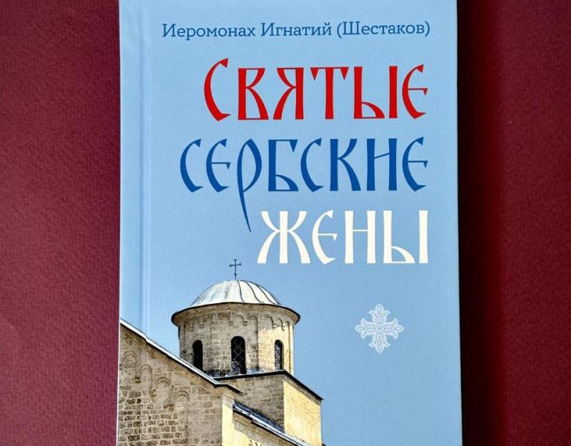 Вышла книга «Святые сербские жены» иеромонаха Игнатия (Шестакова)